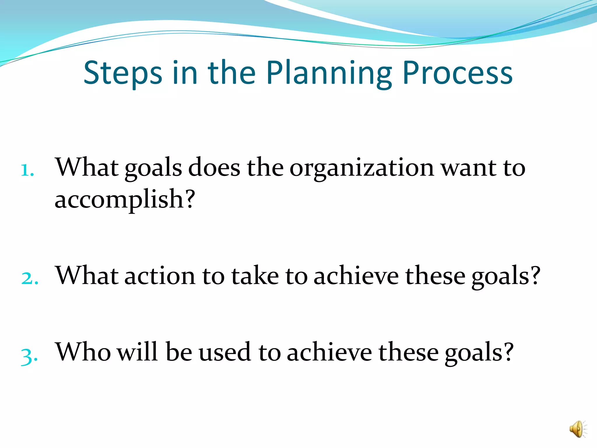 Steps in the Planning ProcessWhat goals does the organization want to accomplish?What action to take to achieve these goals?Who will be used to achieve these goals?