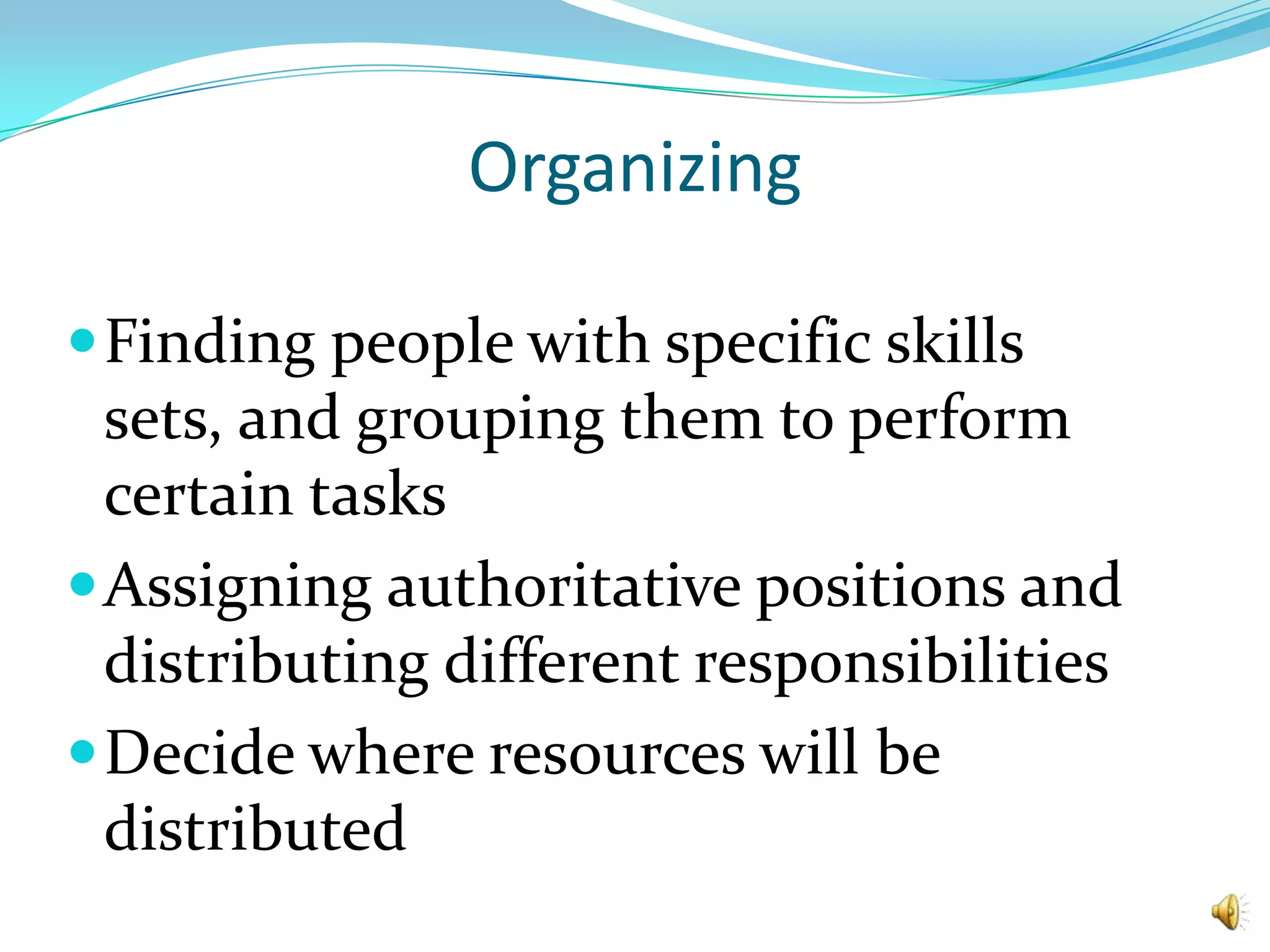 OrganizingFinding people with specific skills sets, and grouping them to perform certain tasksAssigning authoritative positions and distributing different responsibilitiesDecide where resources will be distributed