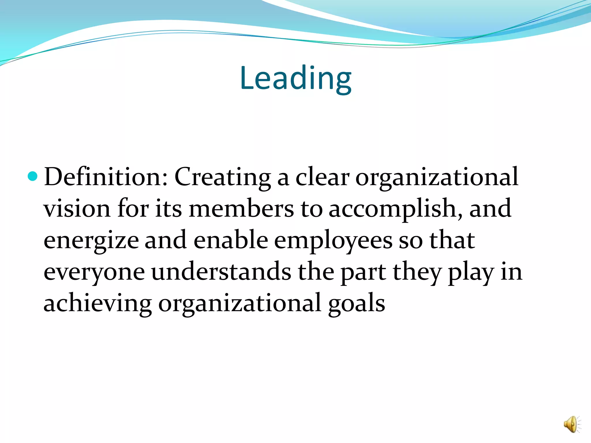 LeadingDefinition: Creating a clear organizational vision for its members to accomplish, and energize and enable employees so that everyone understands the part they play in achieving organizational goals
