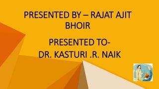 PRESENTED BY – RAJAT AJIT
BHOIR
PRESENTED TO-
DR. KASTURI .R. NAIK
 