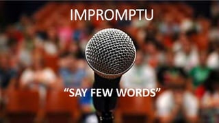 IMPROMPTU
“SAY FEW WORDS”
 