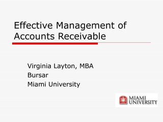 Effective Management of Accounts Receivable Virginia Layton, MBA Bursar Miami University 