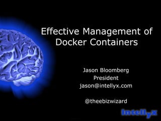 Effective Management of
Docker Containers
Jason Bloomberg
President
jason@intellyx.com
@theebizwizard
 