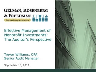 Effective Management of
Nonprofit Investments:
The Auditor’s Perspective


Trevor Williams, CPA
Senior Audit Manager

September 18, 2012
 