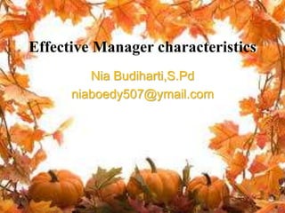 Effective Manager characteristics
Nia Budiharti,S.Pd
niaboedy507@ymail.com
 