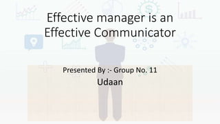 Effective manager is an
Effective Communicator
Presented By :- Group No. 11
Udaan
 