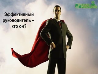 Эффективный 
руководитель – 
кто он? 
 