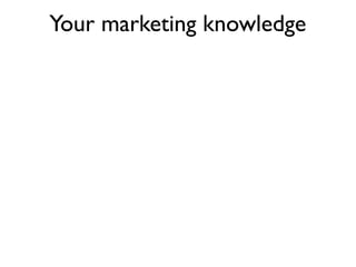 Your marketing knowledge
 