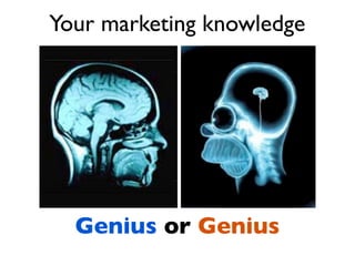 Your marketing knowledge




  Genius or Genius
 