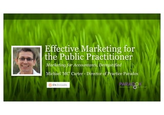 Effective Marketing for
the Public Practitioner
Marketing for Accountants, Demystified

Michael ‘MC’ Carter - Director of Practice Paradox
 
