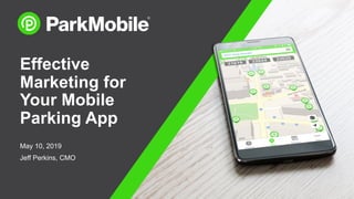 Effective
Marketing for
Your Mobile
Parking App
May 10, 2019
Jeff Perkins, CMO
 