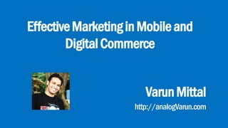 EffectiveMarketinginMobileand
DigitalCommerce
VarunMittal
http://analogVarun.com
 