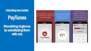 PayTunes
Monetizingringtones
bysubstitutingthem
withads
Unlockingnewmodels
 