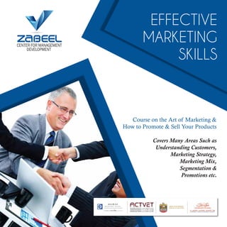 EFFECTIVE
MARKETING
SKILLS
Course on the Art of Marketing &
How to Promote & Sell Your Products
Covers Many Areas Such as
Understanding Customers,
Marketing Strategy,
Marketing Mix,
Segmentation &
Promotions etc.
 