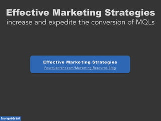 Effective Marketing Strategies
increase and expedite the conversion of MQLs
Effective Marketing Strategies
Fourquadrant.com/Marketing-Resource-Blog
 