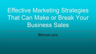 Effective Marketing Strategies
That Can Make or Break Your
Business Sales
Bthrust.com
 