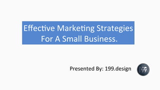 Eﬀec%ve	
  Marke%ng	
  Strategies	
  
	
  For	
  A	
  Small	
  Business.
Presented	
  By:	
  199.design	
  
 