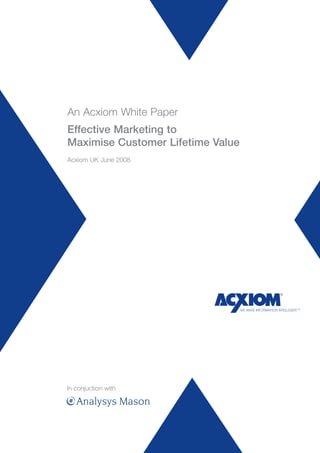 An Acxiom White Paper
Effective Marketing to
Maximise Customer Lifetime Value
Acxiom UK June 2008




In conjuction with
 
