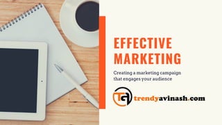 EFFECTIVE
MARKETING
Creating a marketing campaign
that engages your audience
 