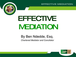 EFFECTIVE  MEDIATION By Ben Ndedde, Esq.  Chartered Mediator and Conciliator   