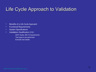 Life Cycle Approach to Validation Benefits of a Life Cycle Approach Functional Requirements System Specifications Installation Qualification (I.Q.) GHIT Guide, 820.70 requirements Test types to be performed Example test details http://www.PresentationEze.com   