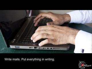Write mails. Put everything in writing.
 