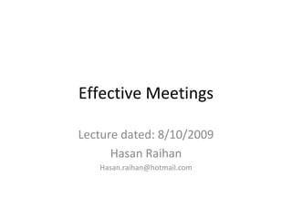 Effective Meetings Lecture dated: 8/10/2009 Hasan Raihan [email_address] 