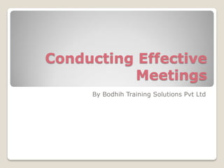 Conducting Effective
Meetings
By Bodhih Training Solutions Pvt Ltd

 