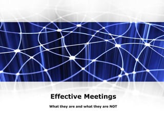 Effective Meetings
What they are and what they are NOT
 