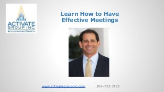 Learn How to Have
Effective Meetings
www.activategroupinc.com 305-722-7213
 