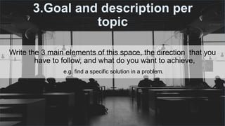 #ThinkAheadActNow #GreeceSpeakUp
3.Goal and description per
topic
Write the 3 main elements of this space, the direction that you
have to follow, and what do you want to achieve,
e.g. find a specific solution in a problem.
 