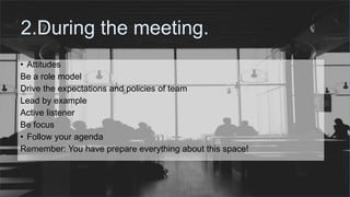 #ThinkAheadActNow #GreeceSpeakUp
2.During the meeting.
• Attitudes
Be a role model
Drive the expectations and policies of team
Lead by example
Active listener
Be focus
• Follow your agenda
Remember: You have prepare everything about this space!
 
