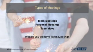 #ThinkAheadActNow #GreeceSpeakUp
Types of Meetings
Team Meetings
Personal Meetings
Team days
Weekly you will have Team Meetings
 