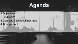 #ThinkAheadActNow #GreeceSpeakUp
Agenda
1.Objectives
2.Find topics
3.Goal and description per topic
4.Time per topic.
 