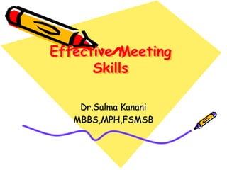 Effective Meeting
Skills
Dr.Salma Kanani
MBBS,MPH,FSMSB
 