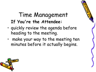 Time Management If You're the Attendee: quickly review the agenda before heading to the meeting.   make your way to the meeting ten minutes before it actually begins.  