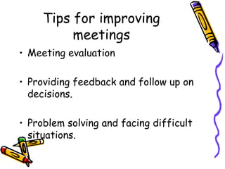 Tips for improving meetings Meeting evaluation Providing feedback and follow up on decisions. Problem solving and facing difficult situations. 