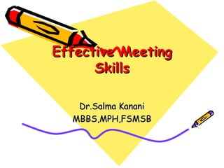Effective Meeting Skills Dr.Salma Kanani MBBS,MPH,FSMSB 