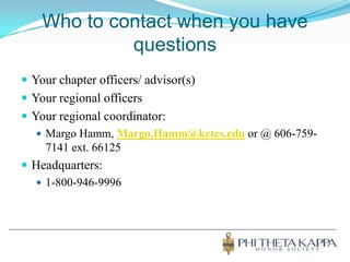 Who to contact when you have questionsYour chapter officers/ advisor(s)Your regional officersYour regional coordinator:Margo Hamm, Margo.Hamm@kctcs.edu or @ 606-759-7141 ext. 66125Headquarters:1-800-946-9996