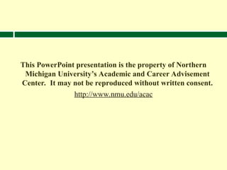 This PowerPoint presentation is the property of Northern
Michigan University’s Academic and Career Advisement
Center. It may not be reproduced without written consent.
http://www.nmu.edu/acac
 