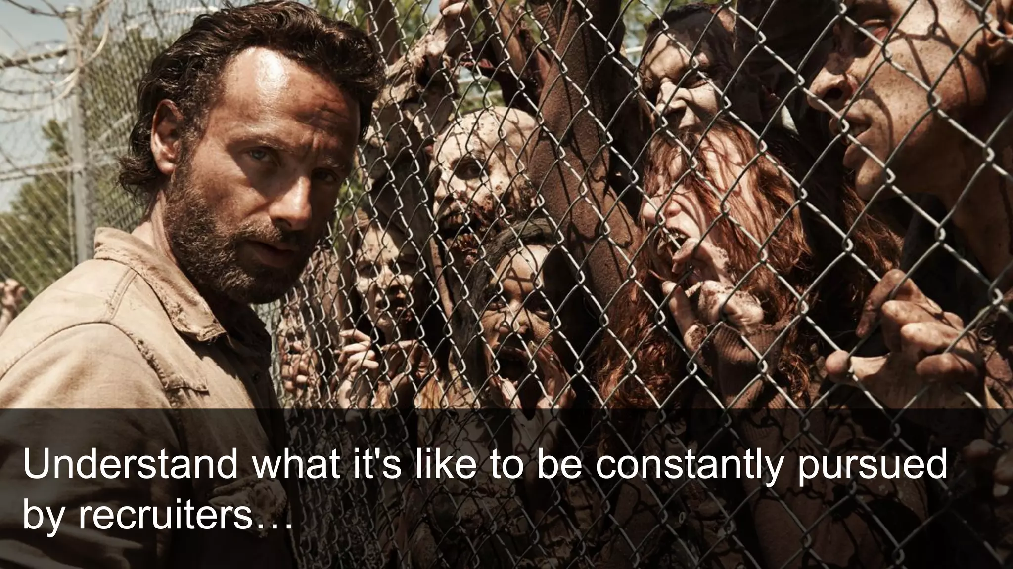 Understand what it's like to be constantly pursued
by recruiters…
 