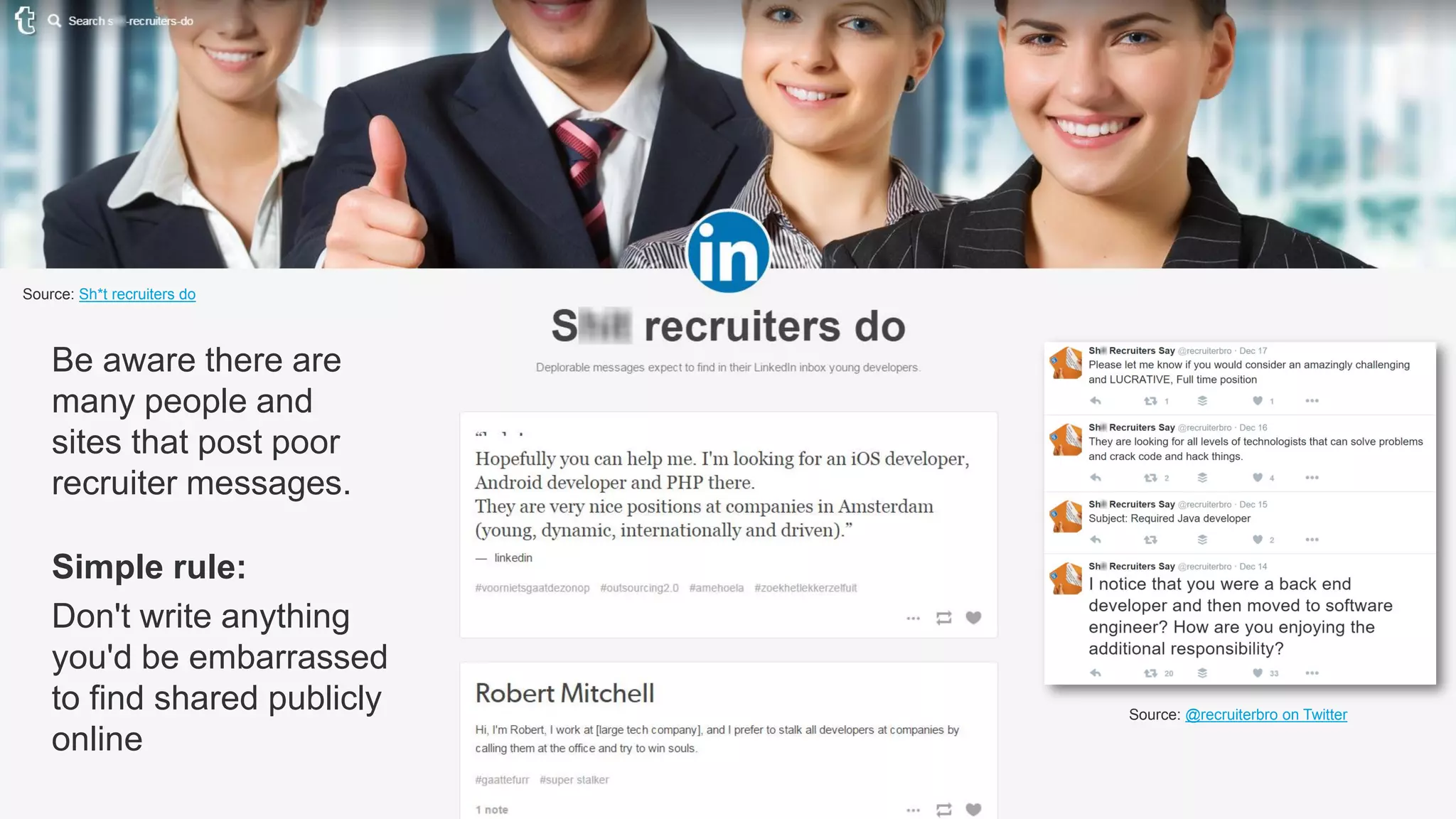 Be aware there are
many people and
sites that post poor
recruiter messages.
Simple rule:
Don't write anything
you'd be embarrassed
to find shared publicly
online
Source: Sh*t recruiters do
Source: @recruiterbro on Twitter
 