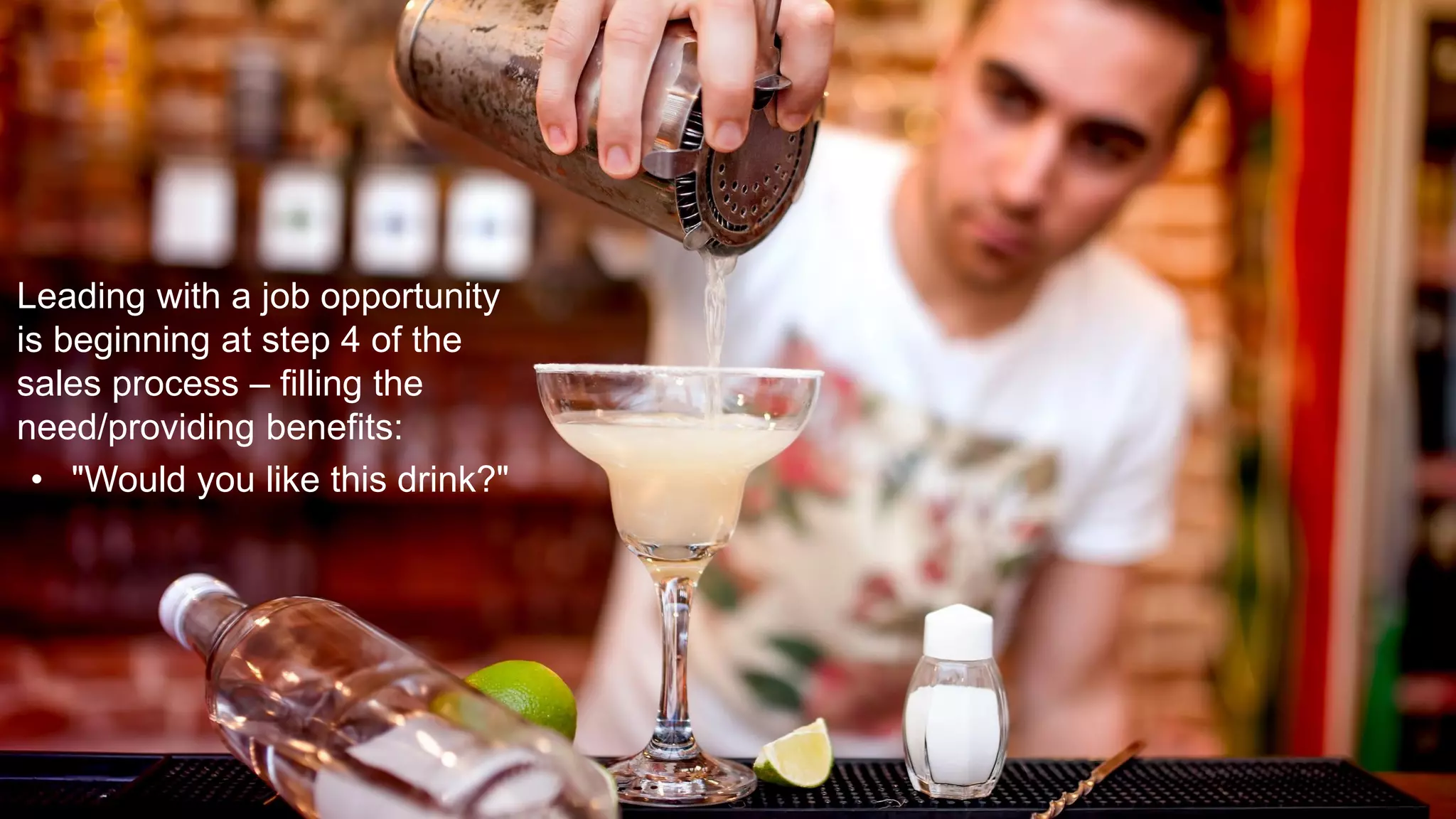 Leading with a job opportunity
is beginning at step 4 of the
sales process – filling the
need/providing benefits:
• "Would you like this drink?"
 