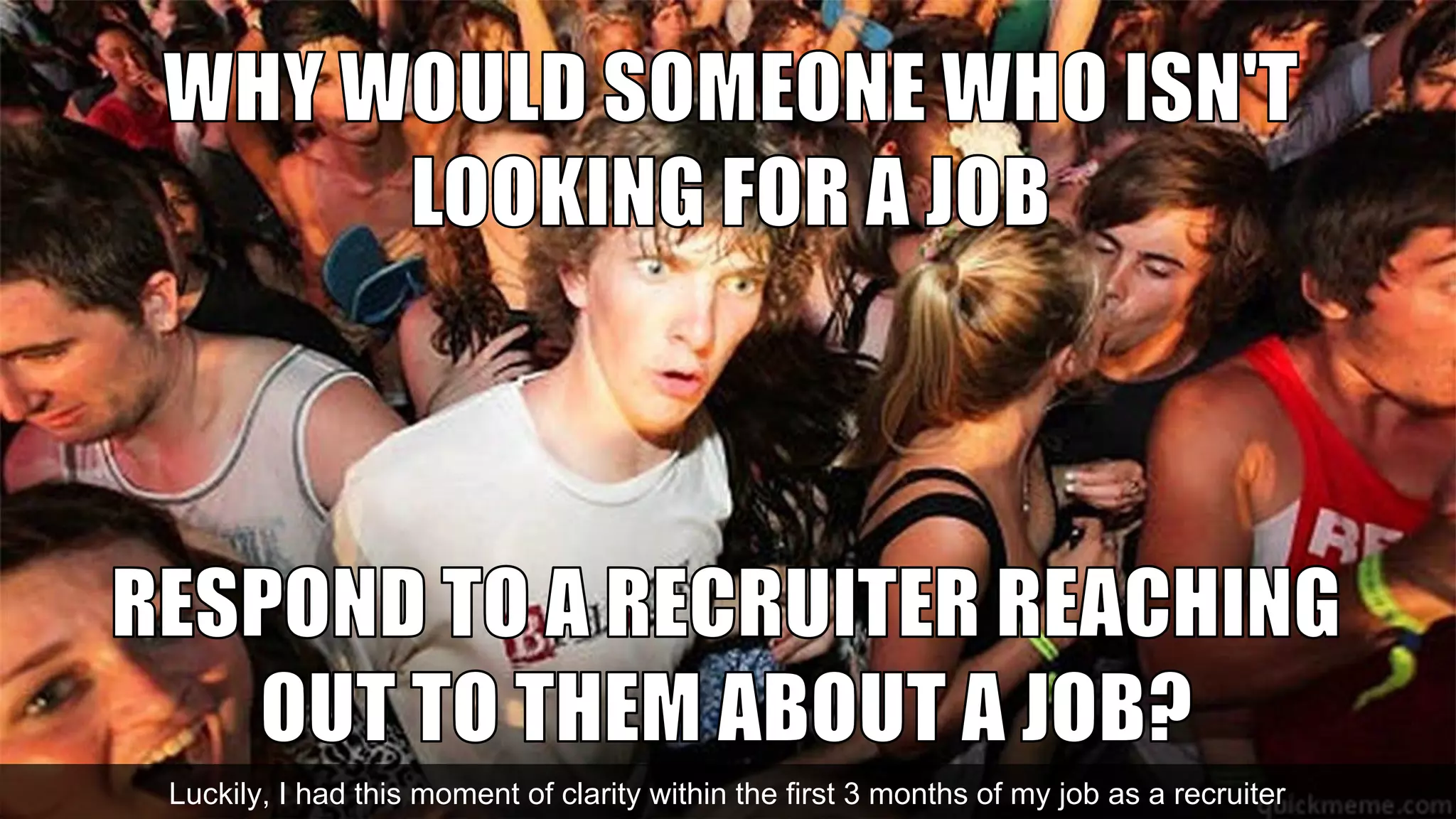 Luckily, I had this moment of clarity within the first 3 months of my job as a recruiter
 
