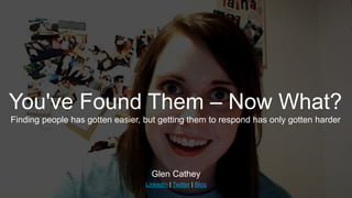 ​Glen Cathey
​LinkedIn | Twitter | Blog
You've Found Them – Now What?
Finding people has gotten easier, but getting them to respond has only gotten harder
 