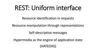 REST: Uniform interface
Resource identification in requests
Resource manipulation through representations
Self-descriptive messages
Hypermedia as the engine of application state
(HATEOAS)
 