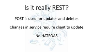 Is it really REST?
POST is used for updates and deletes
Changes in service require client to update
No HATEOAS
 