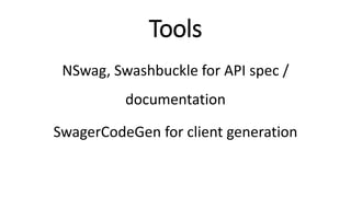 Tools
NSwag, Swashbuckle for API spec /
documentation
SwagerCodeGen for client generation
 
