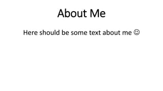 About Me
Here should be some text about me 
 
