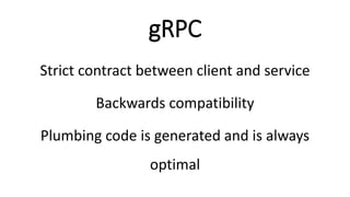 gRPC
Strict contract between client and service
Backwards compatibility
Plumbing code is generated and is always
optimal
 